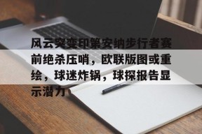 雷竞技电竞直播风云突变印第安纳步行者赛前绝杀压哨，欧联版图或重绘，球迷炸锅，球探报告显示潜力(印第安纳步行者队)